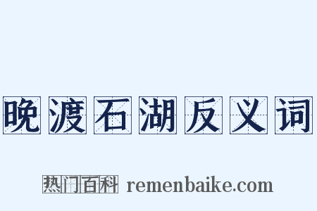 晚渡石湖反义词是什么意思的图片